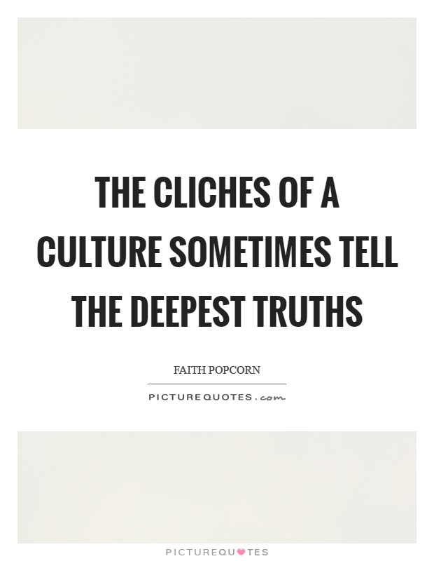 The cliches of a culture sometimes tell the deepest truths Picture Quote #1
