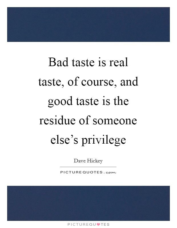 Bad taste is real taste, of course, and good taste is the residue of someone else's privilege Picture Quote #1