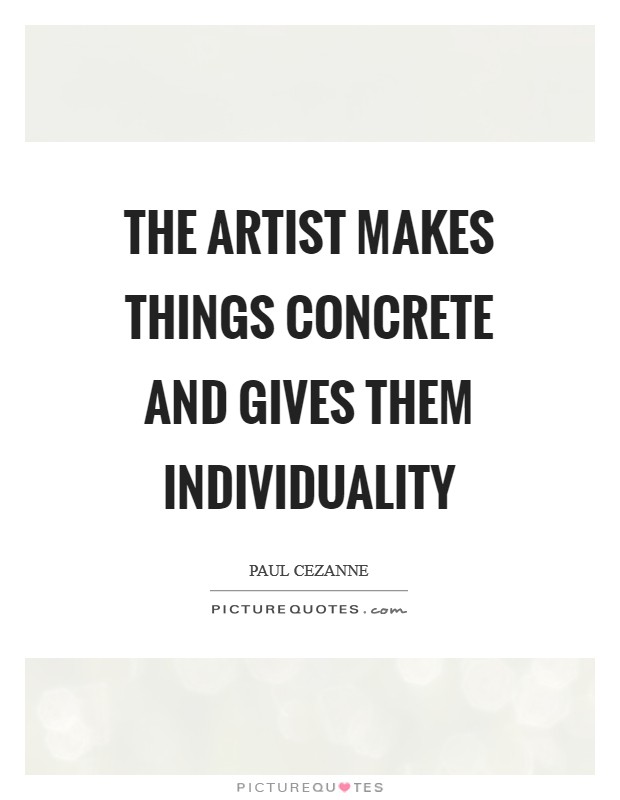 The artist makes things concrete and gives them individuality Picture Quote #1