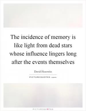 The incidence of memory is like light from dead stars whose influence lingers long after the events themselves Picture Quote #1