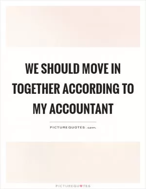 We should move in together according to my accountant Picture Quote #1