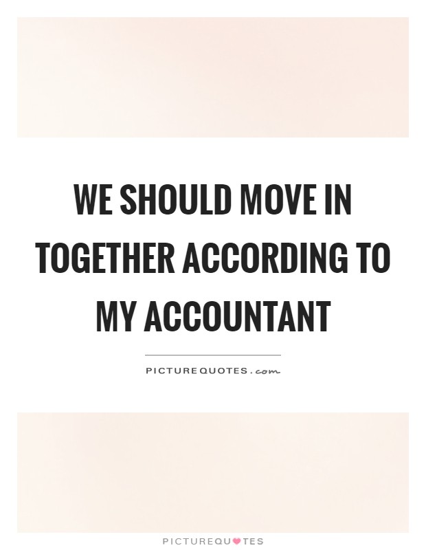 We should move in together according to my accountant Picture Quote #1