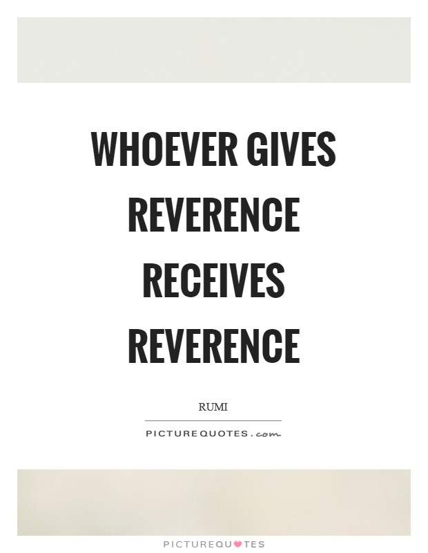 Whoever gives reverence receives reverence Picture Quote #1
