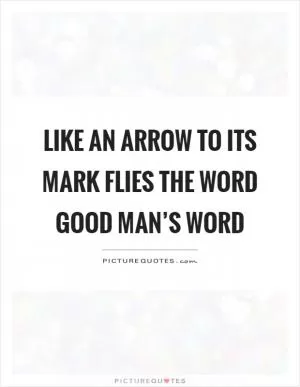 Like an arrow to its mark flies the word good man’s word Picture Quote #1