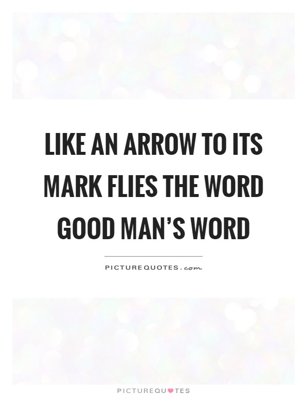 Like an arrow to its mark flies the word good man's word Picture Quote #1