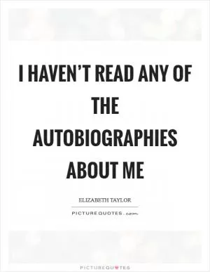 I haven’t read any of the autobiographies about me Picture Quote #1
