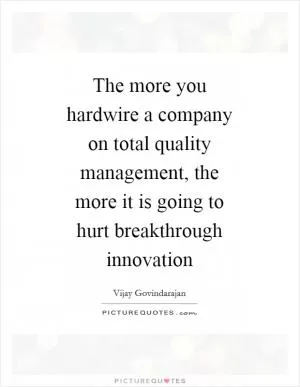 The more you hardwire a company on total quality management, the more it is going to hurt breakthrough innovation Picture Quote #1