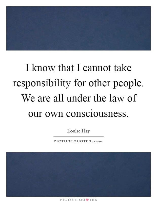 I know that I cannot take responsibility for other people. We are all under the law of our own consciousness Picture Quote #1