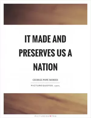It made and preserves us a nation Picture Quote #1