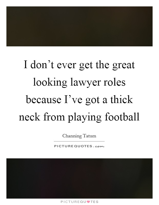I don't ever get the great looking lawyer roles because I've got a thick neck from playing football Picture Quote #1