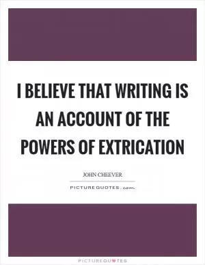 I believe that writing is an account of the powers of extrication Picture Quote #1