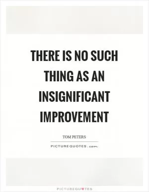 There is no such thing as an insignificant improvement Picture Quote #1
