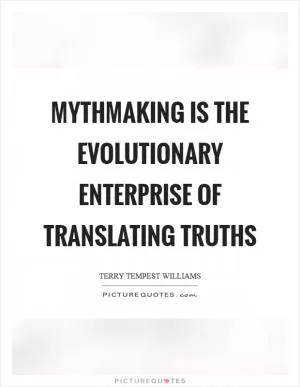 Mythmaking is the evolutionary enterprise of translating truths Picture Quote #1
