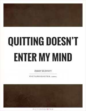 Quitting doesn’t enter my mind Picture Quote #1