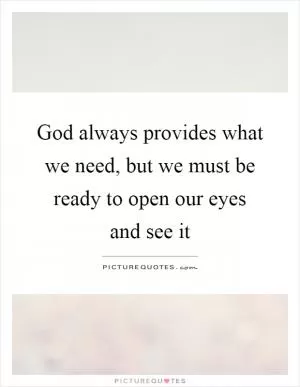 God always provides what we need, but we must be ready to open our eyes and see it Picture Quote #1