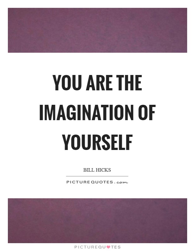 You are the imagination of yourself Picture Quote #1