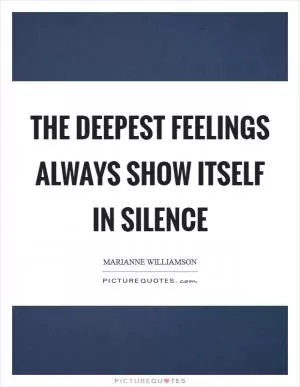 The deepest feelings always show itself in silence Picture Quote #1