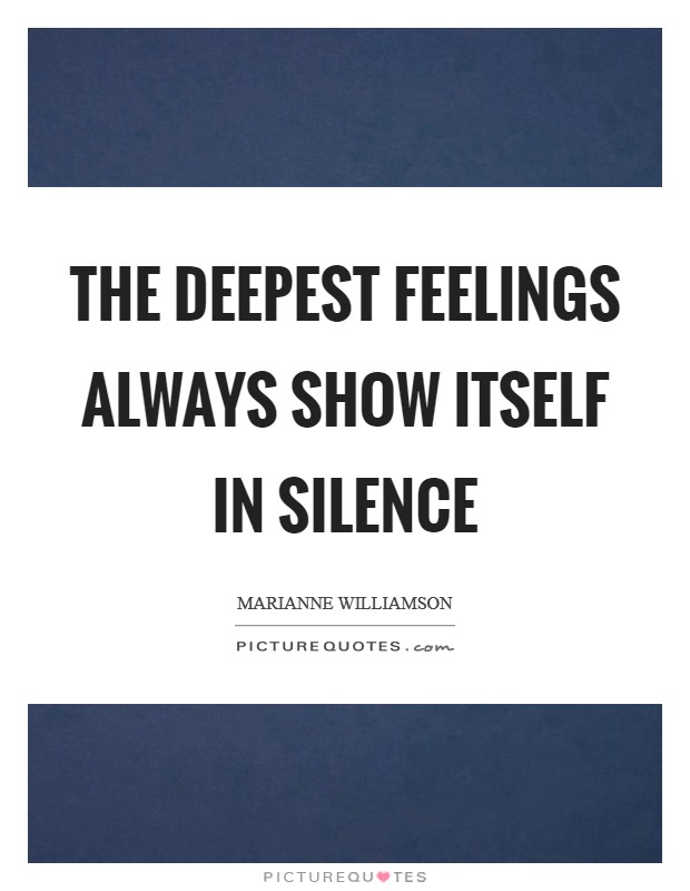 The deepest feelings always show itself in silence Picture Quote #1