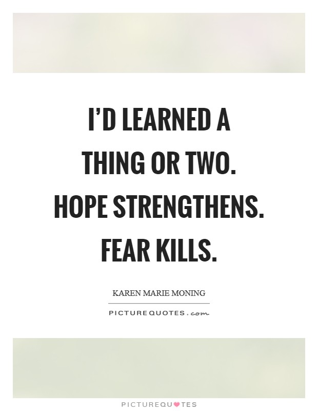 I'd learned a thing or two. Hope strengthens. Fear kills Picture Quote #1