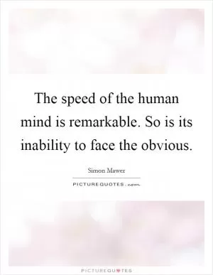 The speed of the human mind is remarkable. So is its inability to face the obvious Picture Quote #1