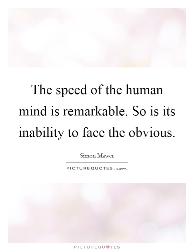 The speed of the human mind is remarkable. So is its inability to face the obvious Picture Quote #1