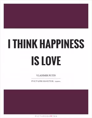 I think happiness is love Picture Quote #1