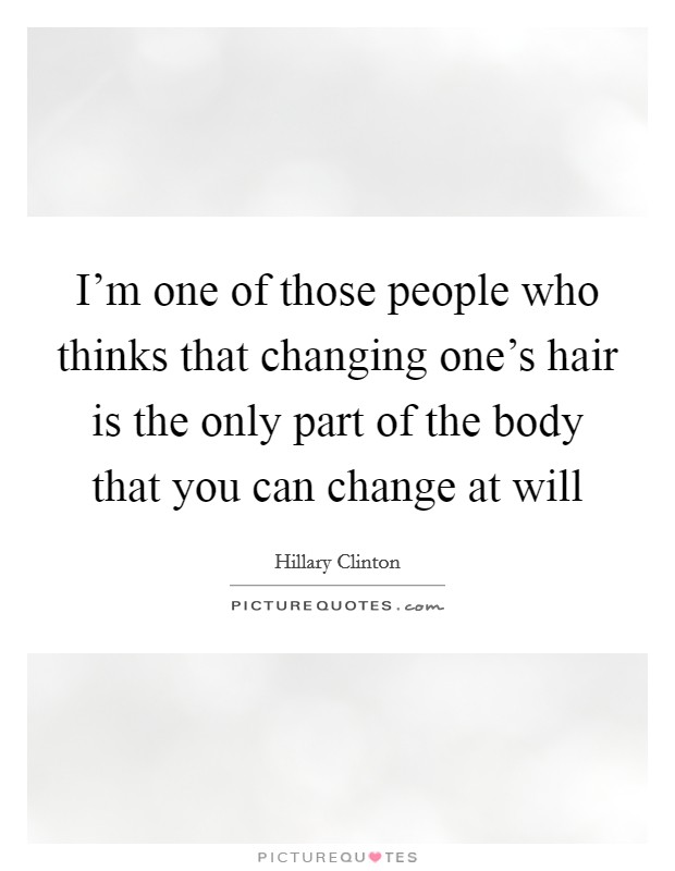 I'm one of those people who thinks that changing one's hair is the only part of the body that you can change at will Picture Quote #1