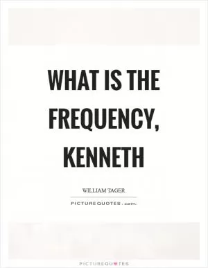 What is the frequency, kenneth Picture Quote #1