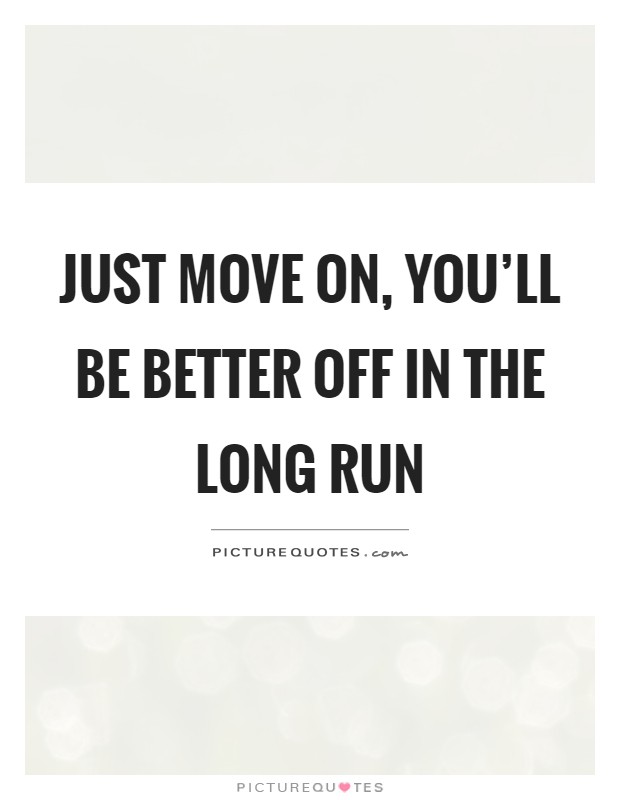 Just move on, you'll be better off in the long run Picture Quote #1