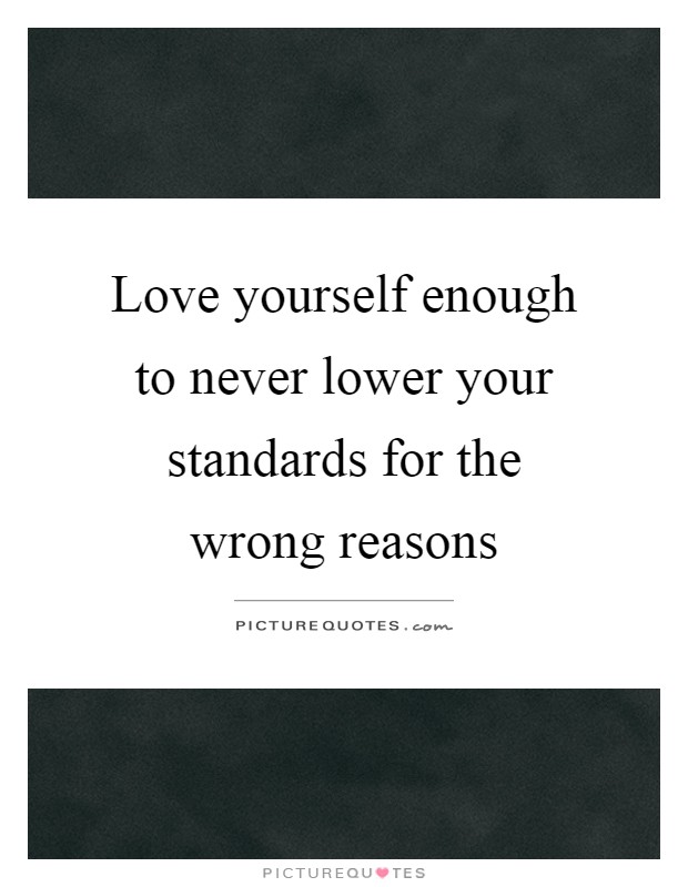 Love yourself enough to never lower your standards for the wrong reasons Picture Quote #1