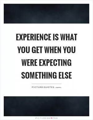 Experience is what you get when you were expecting something else Picture Quote #1