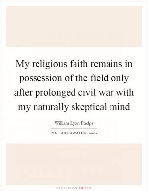 My religious faith remains in possession of the field only after prolonged civil war with my naturally skeptical mind Picture Quote #1