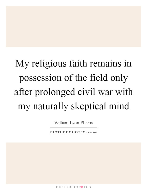 My religious faith remains in possession of the field only after prolonged civil war with my naturally skeptical mind Picture Quote #1
