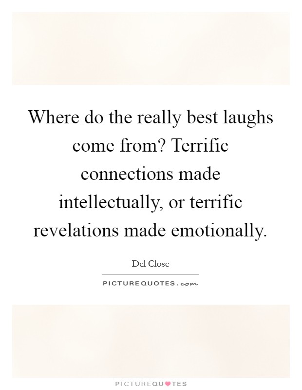 Where do the really best laughs come from? Terrific connections made intellectually, or terrific revelations made emotionally Picture Quote #1