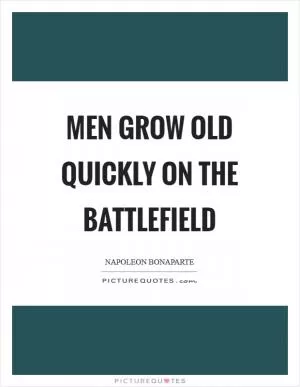 Men grow old quickly on the battlefield Picture Quote #1