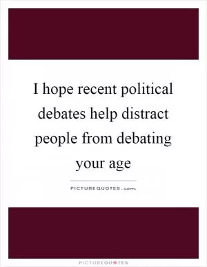 I hope recent political debates help distract people from debating your age Picture Quote #1