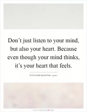 Don’t just listen to your mind, but also your heart. Because even though your mind thinks, it’s your heart that feels Picture Quote #1