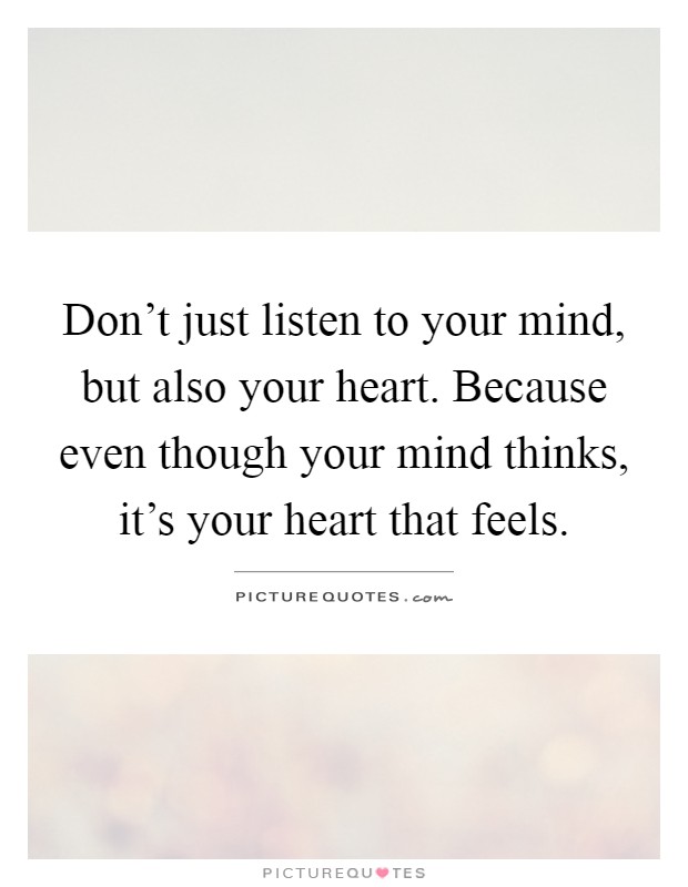 Don't just listen to your mind, but also your heart. Because even though your mind thinks, it's your heart that feels Picture Quote #1