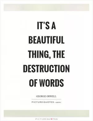 It’s a beautiful thing, the destruction of words Picture Quote #1