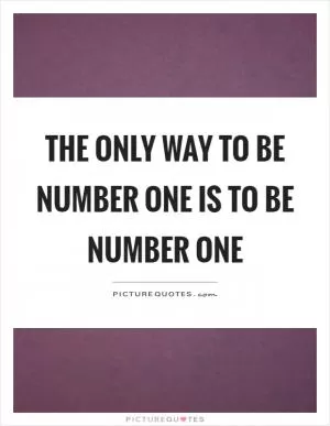The only way to be number one is to be number one Picture Quote #1