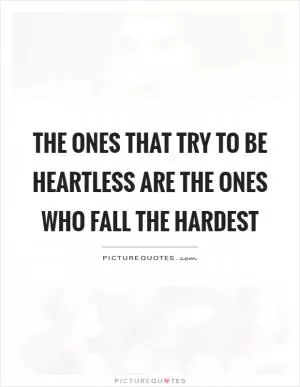 The ones that try to be heartless are the ones who fall the hardest Picture Quote #1