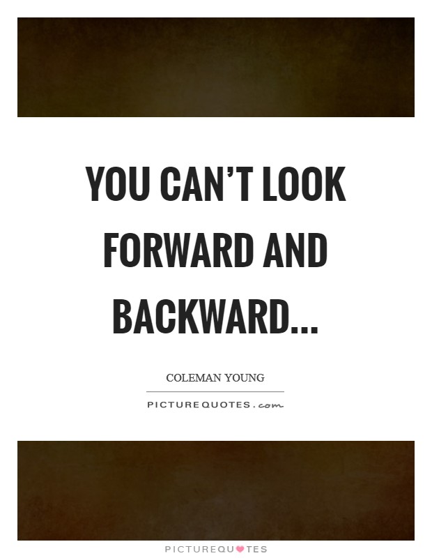 You can’t look forward and backward Picture Quote #1