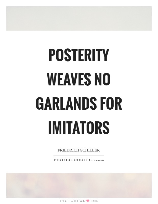 Posterity weaves no garlands for imitators Picture Quote #1