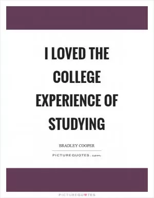 I loved the college experience of studying Picture Quote #1