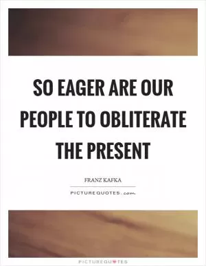 So eager are our people to obliterate the present Picture Quote #1