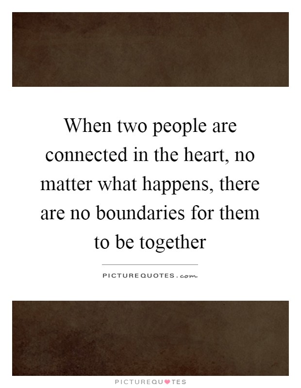 When two people are connected in the heart, no matter what happens, there are no boundaries for them to be together Picture Quote #1