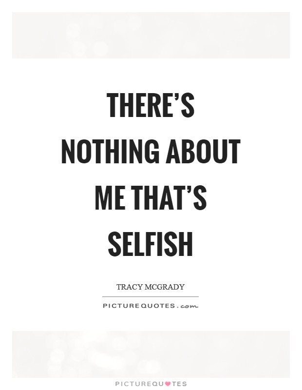 There's nothing about me that's selfish Picture Quote #1