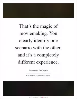 That’s the magic of moviemaking. You clearly identify one scenario with the other, and it’s a completely different experience Picture Quote #1