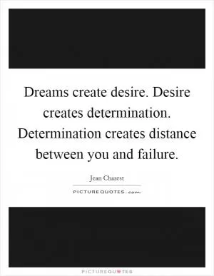 Dreams create desire. Desire creates determination. Determination creates distance between you and failure Picture Quote #1