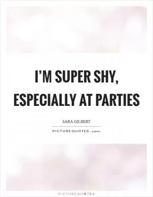 I’m super shy, especially at parties Picture Quote #1